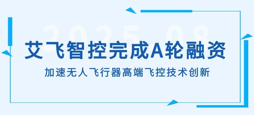 艾飞智控完成 A 轮融资,加速飞机高端飞控技术创新